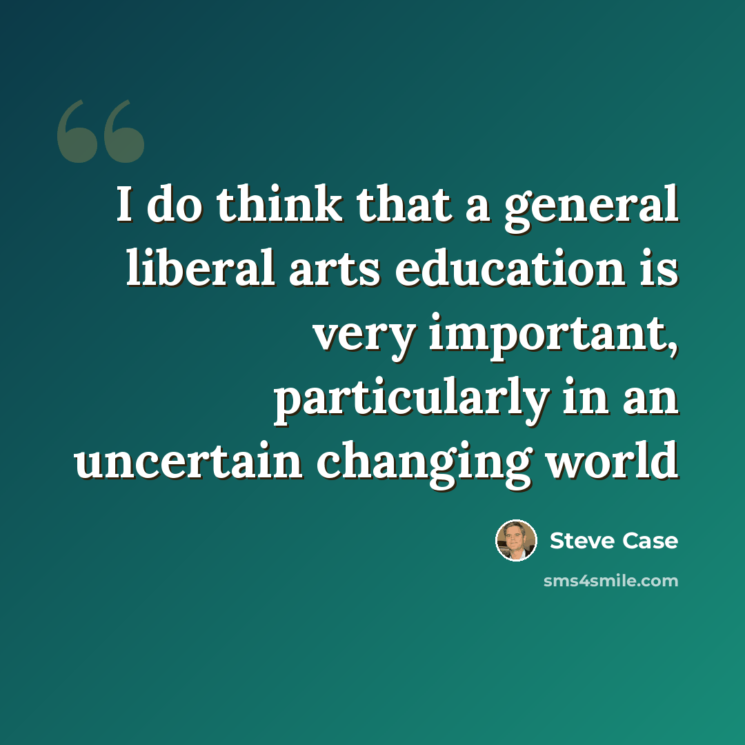 “I do think that a general liberal arts education is very important, particularly in an uncertain changing world” quote by Steve Case