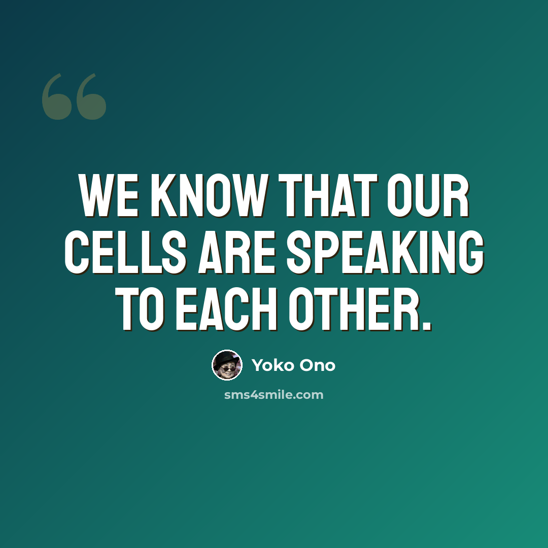 “We know that our cells are speaking to each other.” quote by Yoko Ono