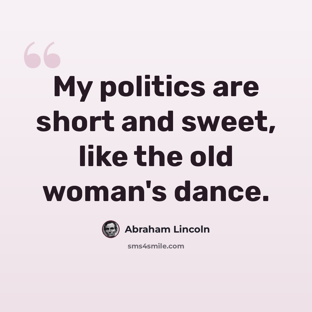“My politics are short and sweet, like the old woman's dance.” quote by Abraham Lincoln