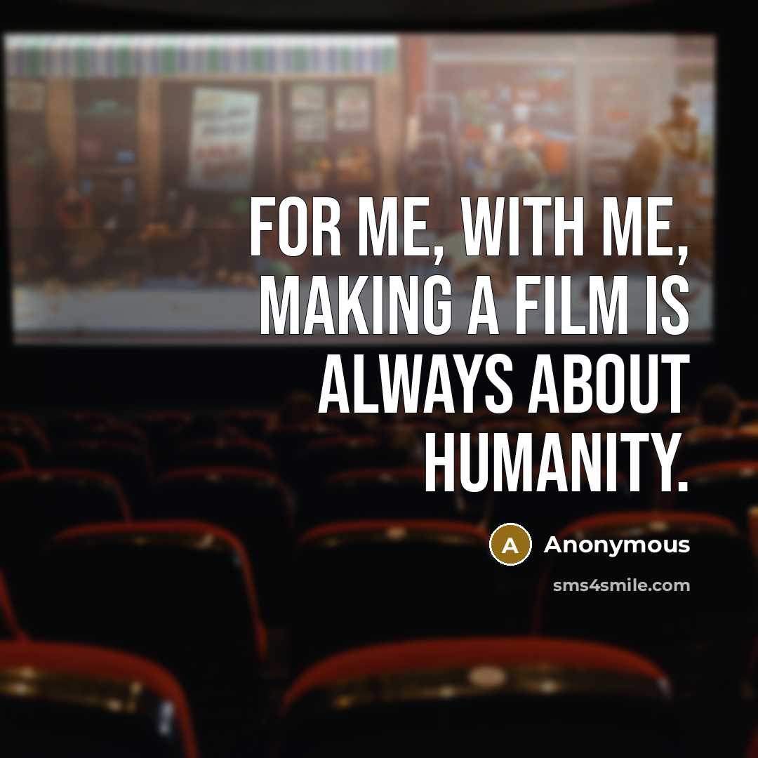“For me, with me, making a film is always about humanity.” quote by Anonymous