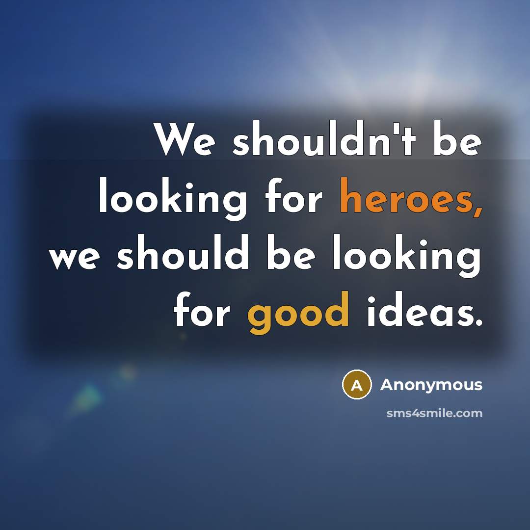 “We shouldn't be looking for heroes, we should be looking for good ideas.” quote by Anonymous