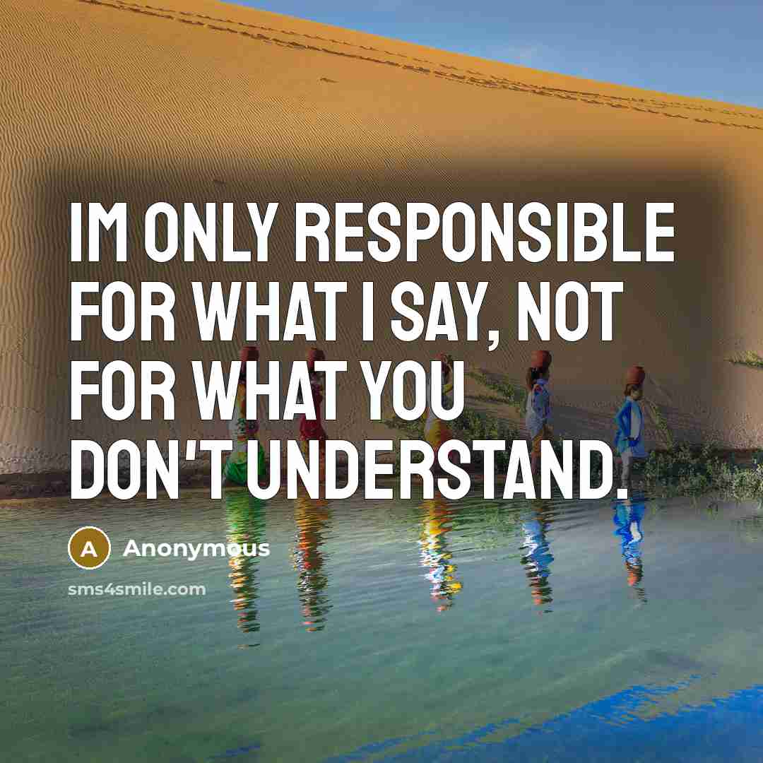 “IM only responsible for what I say, not for what you don't understand.” quote by Anonymous