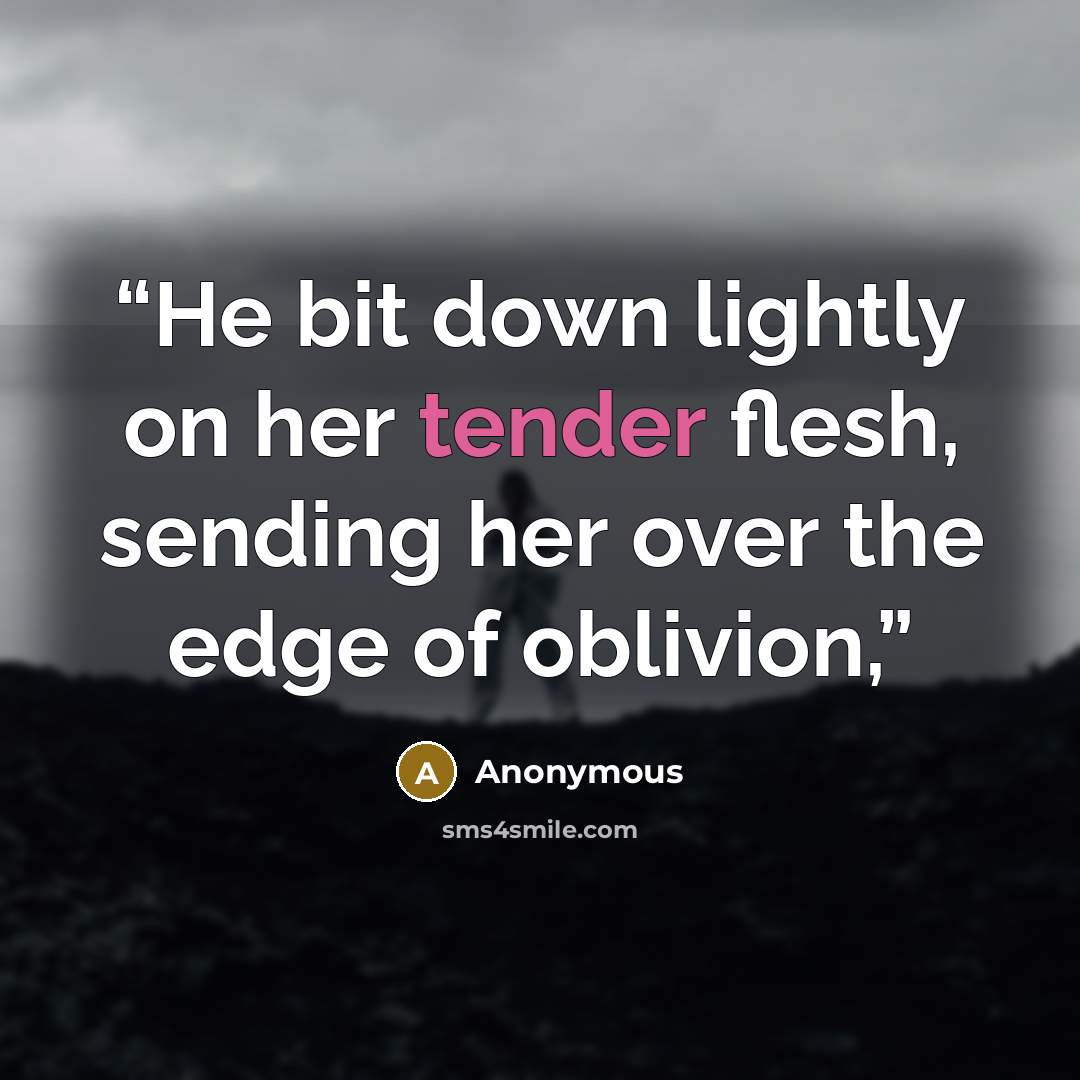 “He bit down lightly on her tender flesh, sending her over the edge of oblivion,” quote by Anonymous