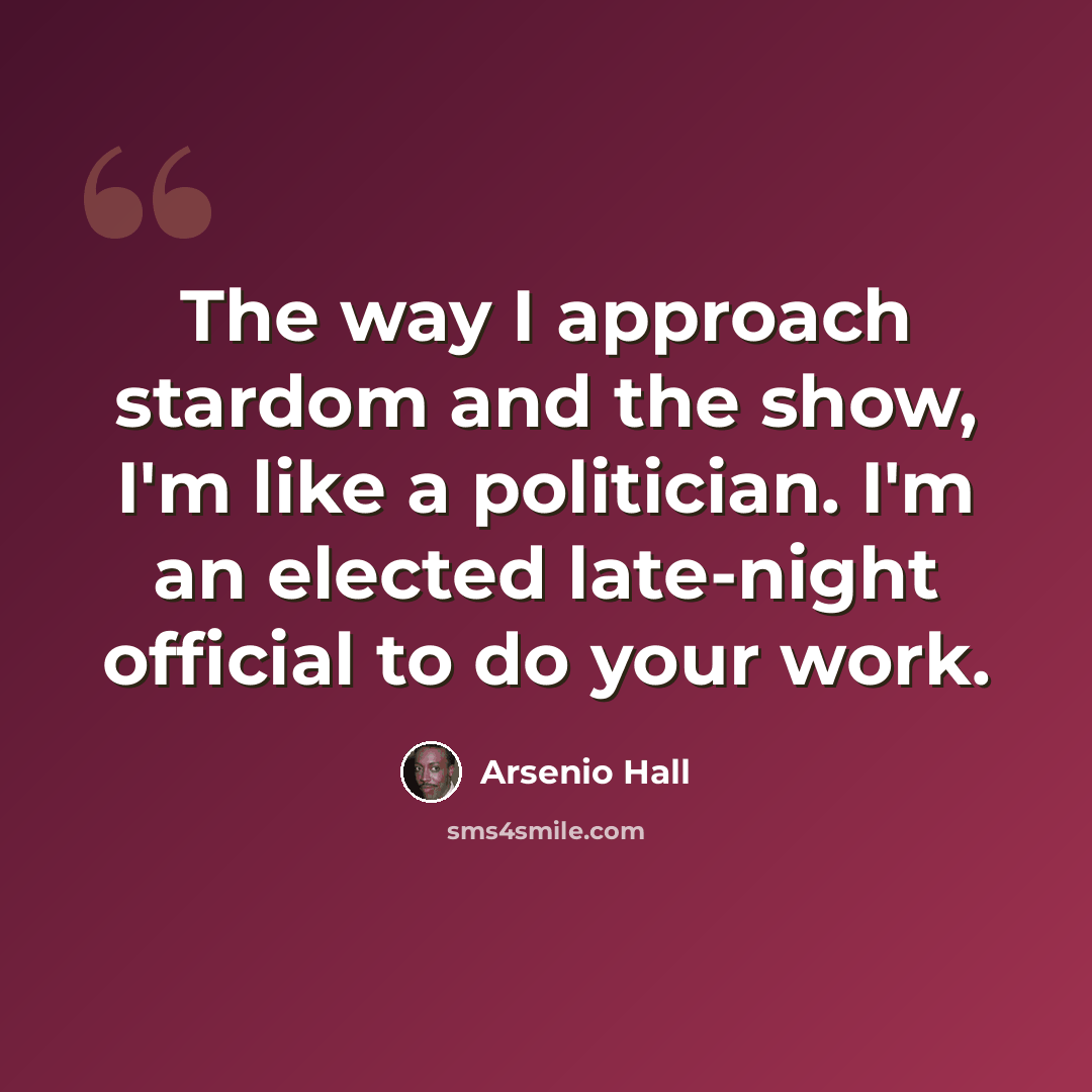“The way I approach stardom and the show, I'm like a politician. I'm an elected late-night official to do your work.” quote by Arsenio Hall