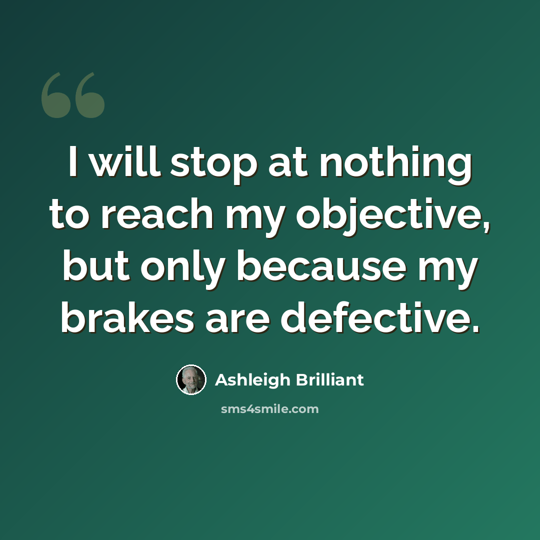 “I will stop at nothing to reach my objective, but only because my brakes are defective.” quote by Ashleigh Brilliant