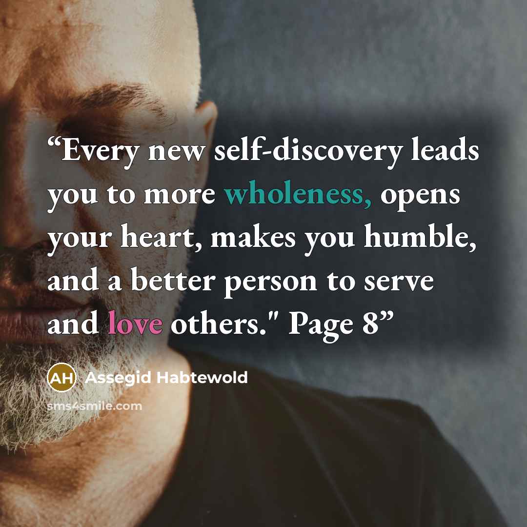 “Every new self-discovery leads you to more wholeness, opens your heart, makes you humble, and a better person to serve and love others." Page 8” quote by Assegid Habtewold