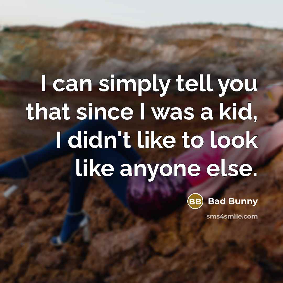 “I can simply tell you that since I was a kid, I didn't like to look like anyone else.” quote by Bad Bunny