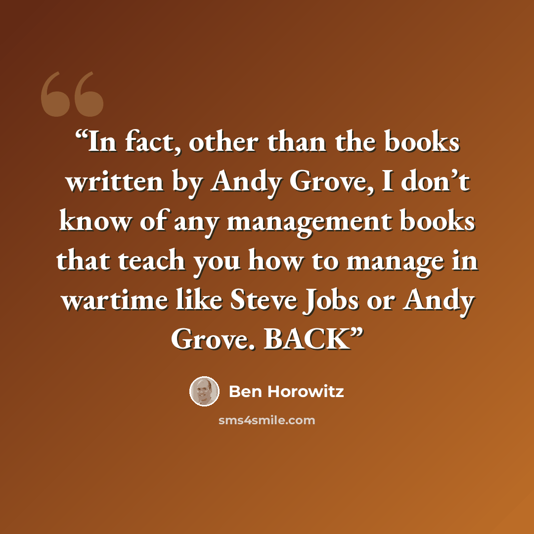 “In fact, other than the books written by Andy Grove, I don’t know of any management books that teach you how to manage in wartime like Steve Jobs or Andy Grove. BACK” quote by Ben Horowitz
