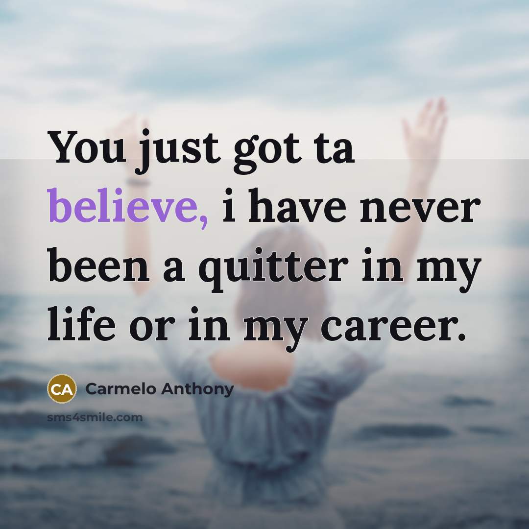 “You just got ta believe, i have never been a quitter in my life or in my career.” quote by Carmelo Anthony
