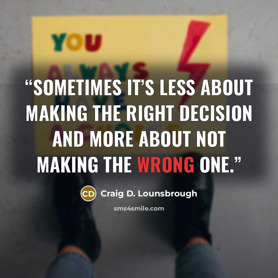 “Sometimes it’s less about making the right decision and more about not making the wrong one.” quote by Craig D. Lounsbrough