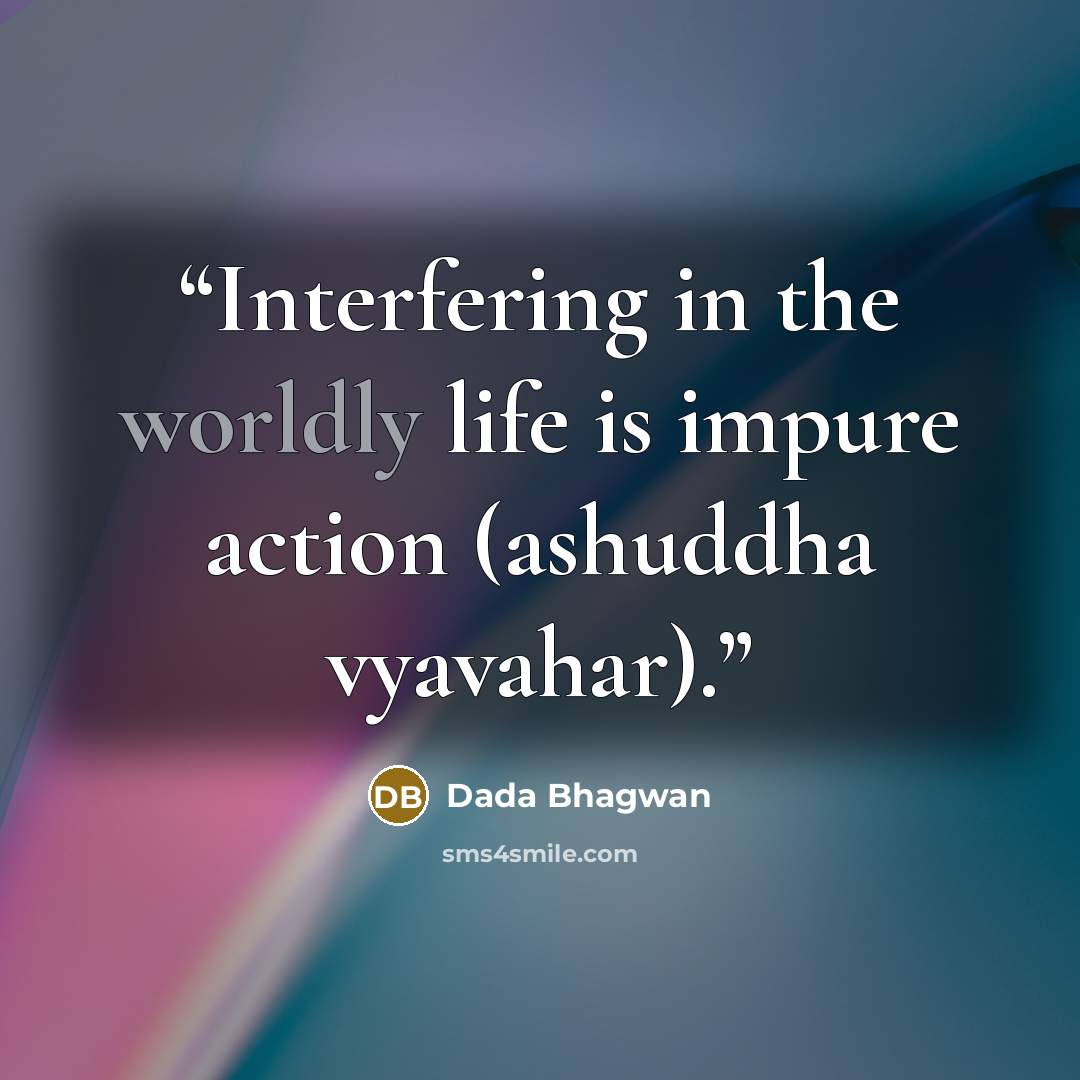 “Interfering in the worldly life is impure action (ashuddha vyavahar).” quote by Dada Bhagwan
