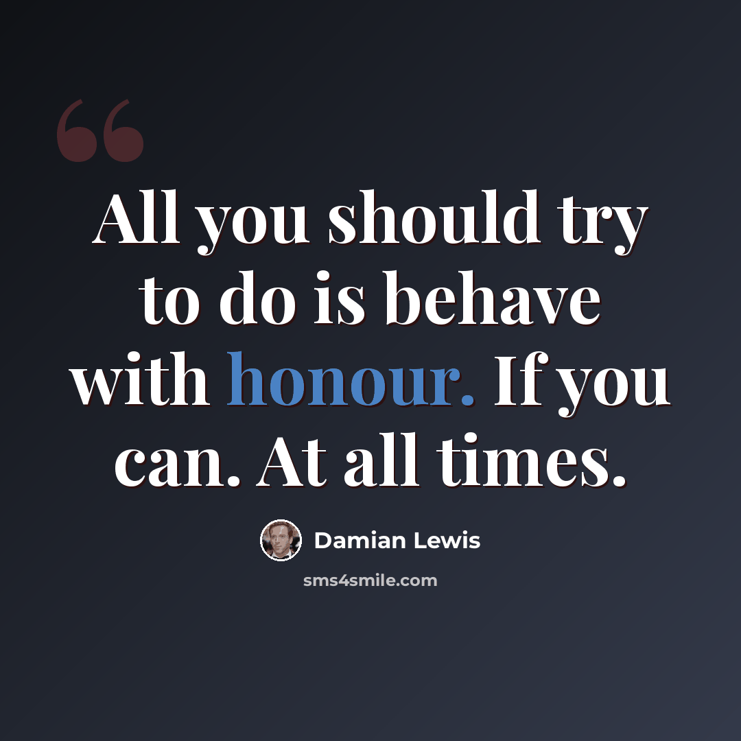 “All you should try to do is behave with honour. If you can. At all times.” quote by Damian Lewis