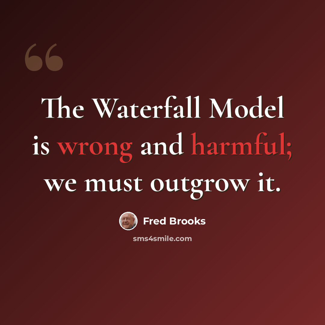 “The Waterfall Model is wrong and harmful; we must outgrow it.” quote by Fred Brooks