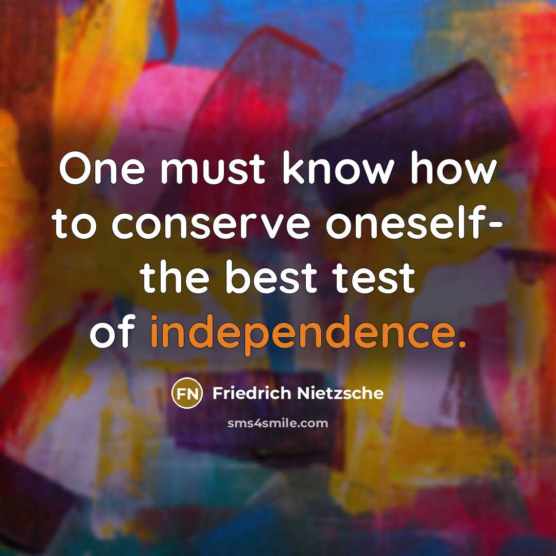“One must know how to conserve oneself- the best test of independence.” quote by Friedrich Nietzsche