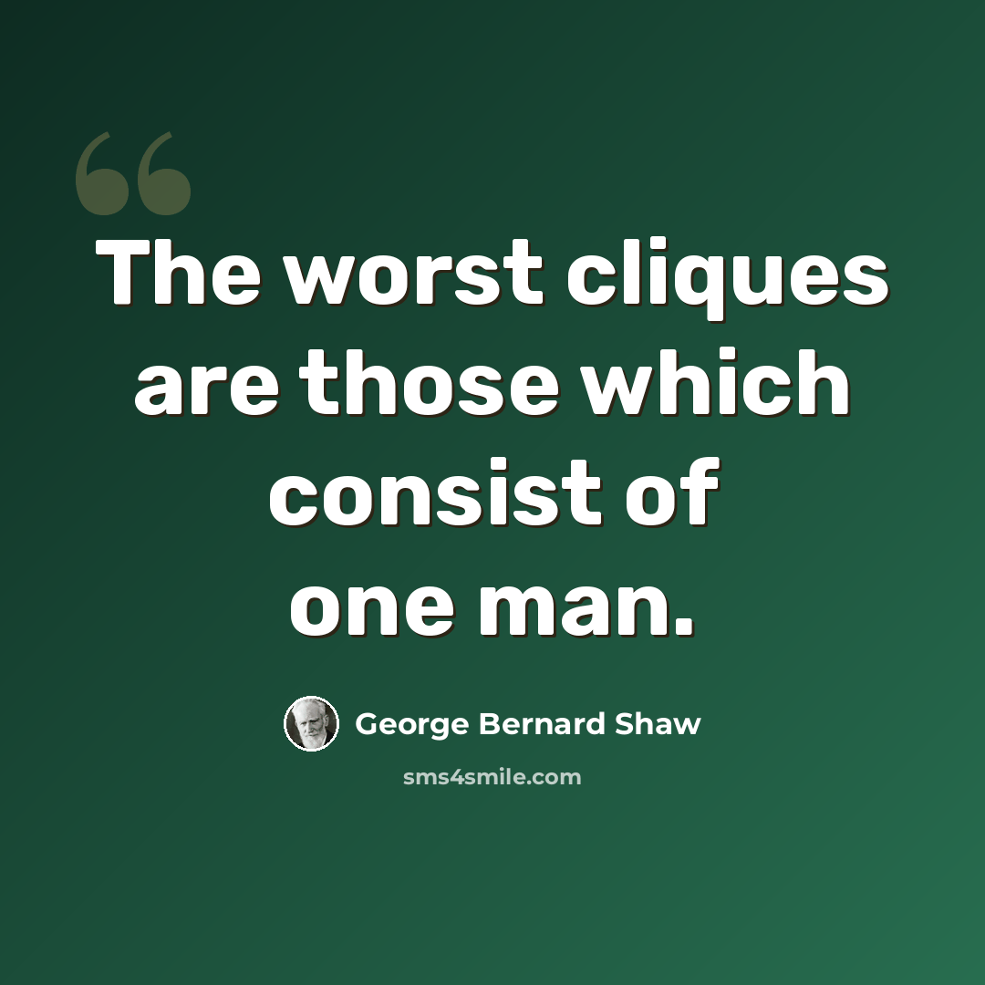 “The worst cliques are those which consist of one man.” quote by George Bernard Shaw