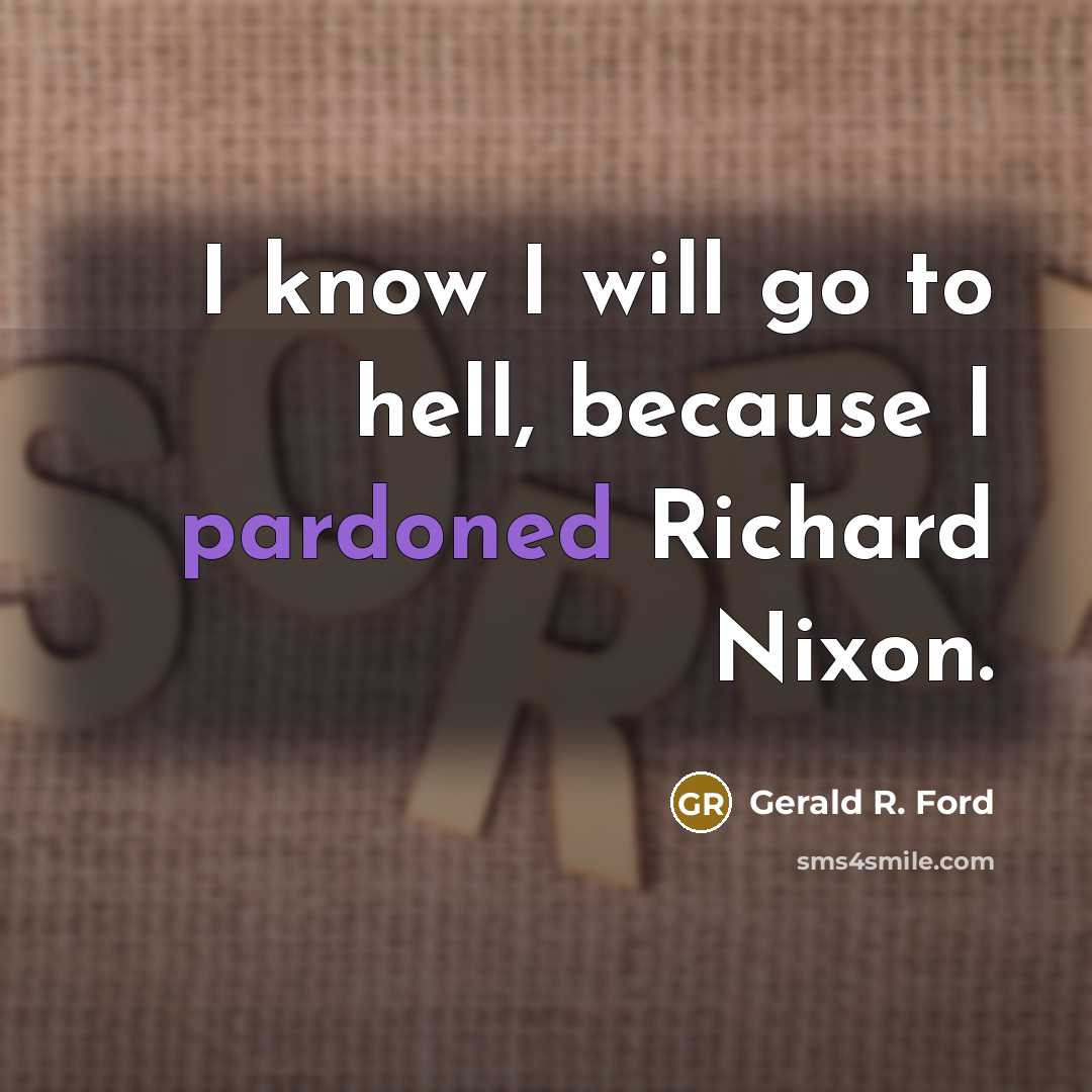 “I know I will go to hell, because I pardoned Richard Nixon.” quote by Gerald R. Ford