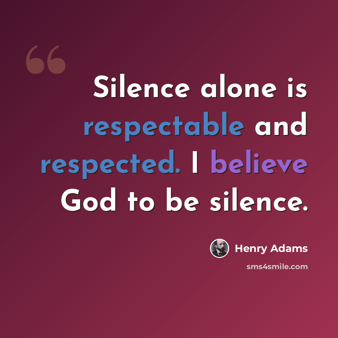 “Silence alone is respectable and respected. I believe God to be silence.” quote by Henry Adams