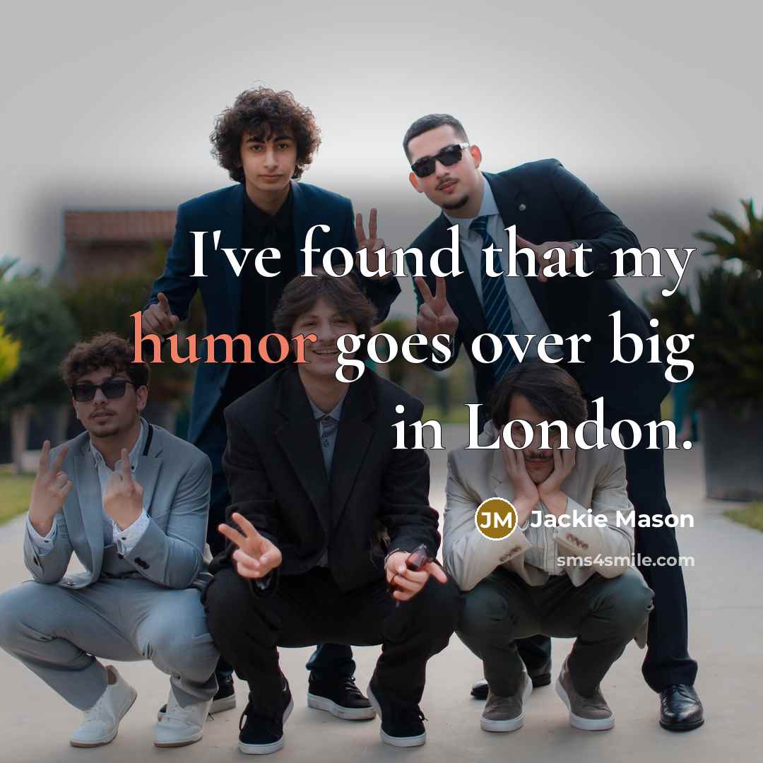 “I've found that my humor goes over big in London.” quote by Jackie Mason