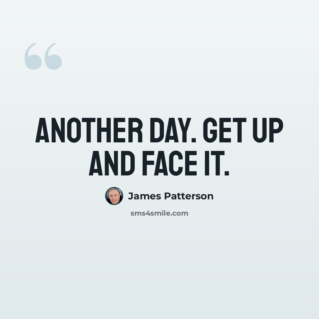 “Another day. Get up and face it.” quote by James Patterson
