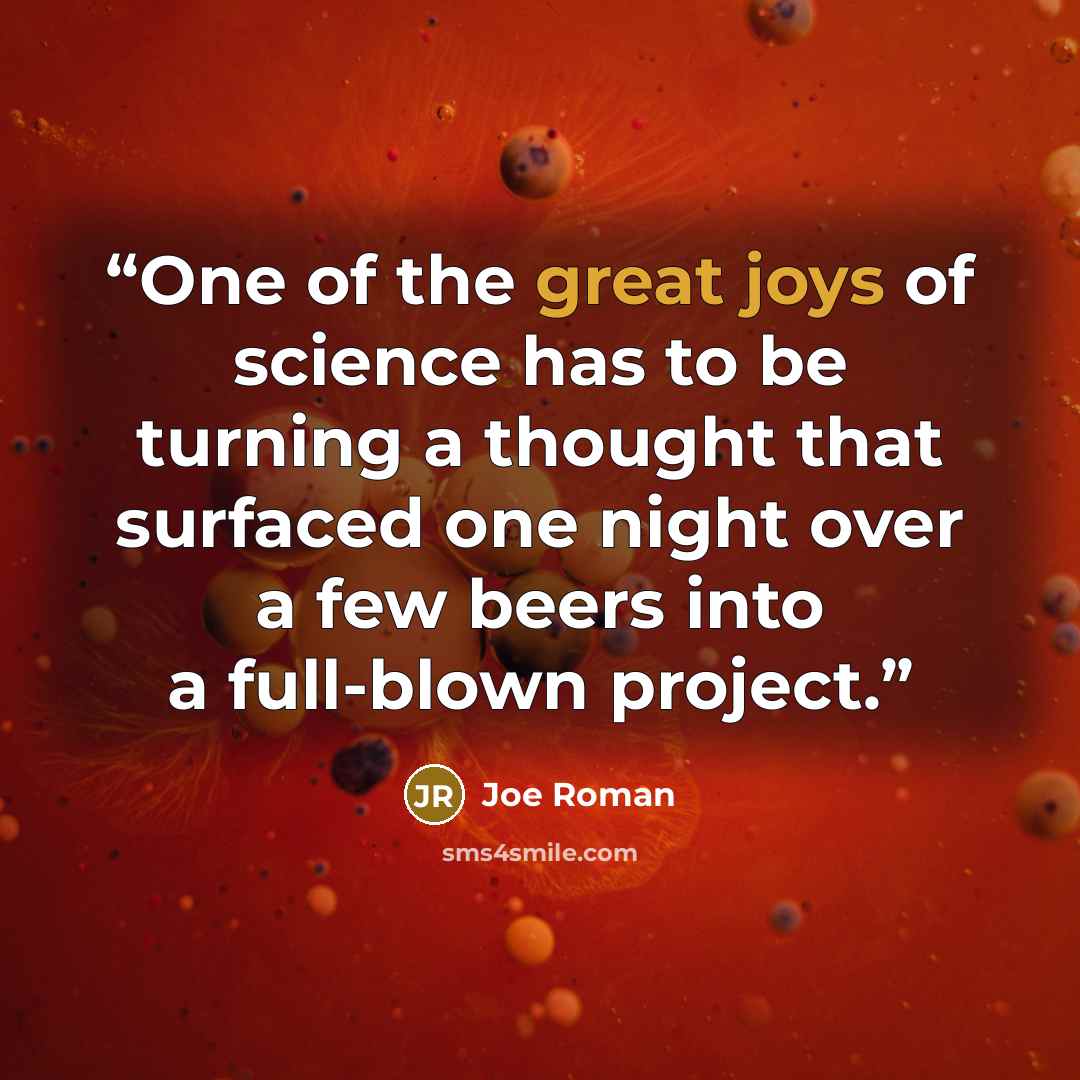 “One of the great joys of science has to be turning a thought that surfaced one night over a few beers into a full-blown project.” quote by Joe Roman
