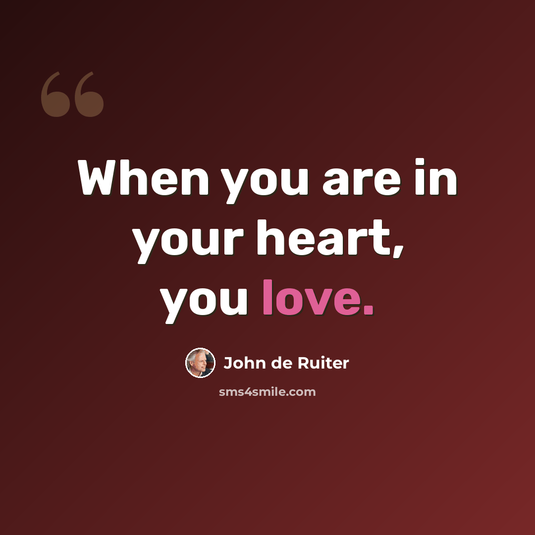 “When you are in your heart, you love.” quote by John de Ruiter