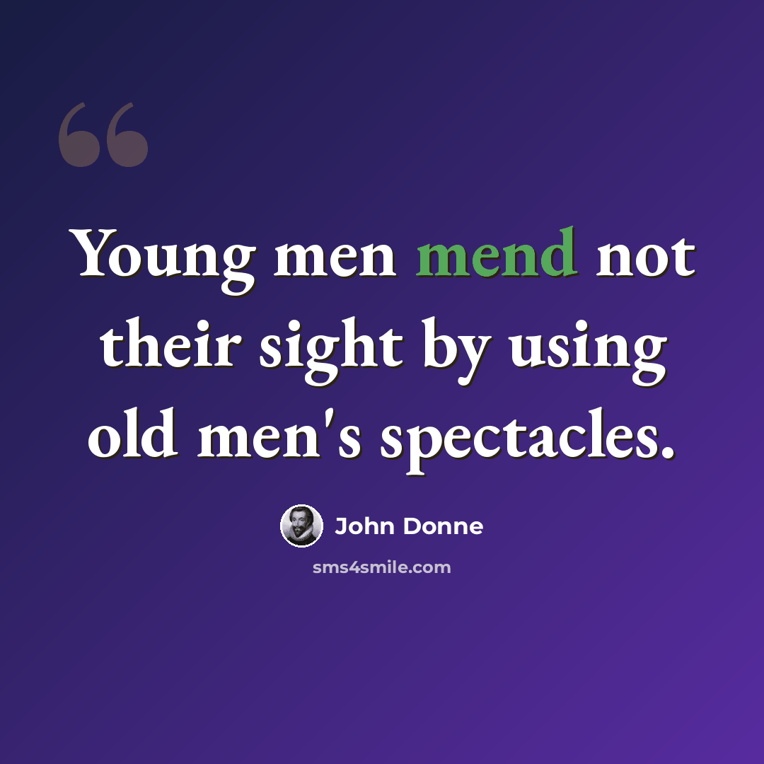 “Young men mend not their sight by using old men's spectacles.” quote by John Donne