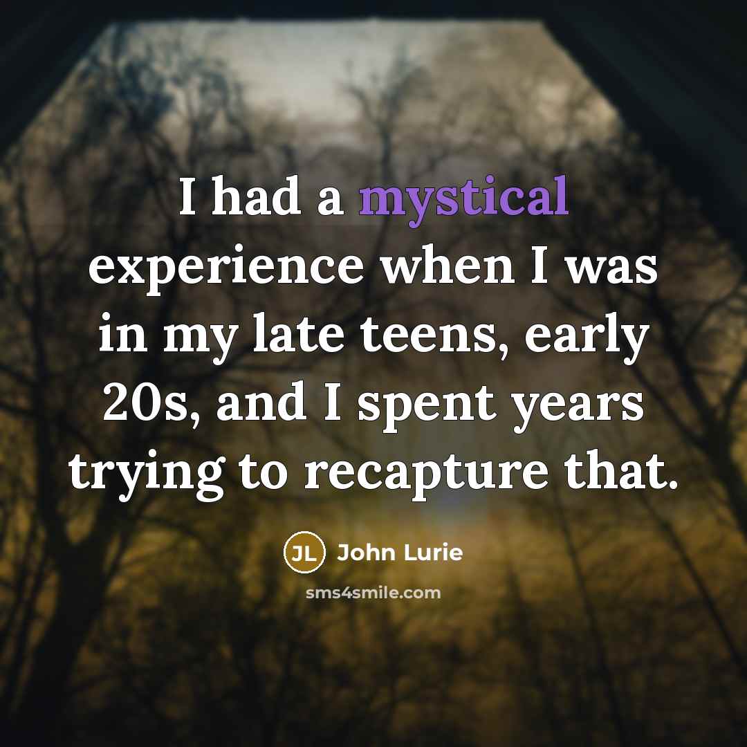 “I had a mystical experience when I was in my late teens, early 20s, and I spent years trying to recapture that.” quote by John Lurie