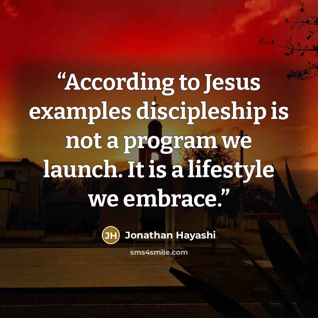 “According to Jesus examples discipleship is not a program we launch. It is a lifestyle we embrace.” quote by Jonathan Hayashi