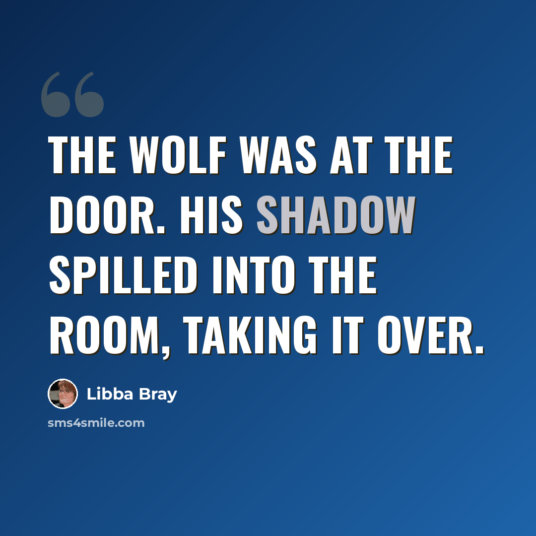 “The wolf was at the door. His shadow spilled into the room, taking it over.” quote by Libba Bray