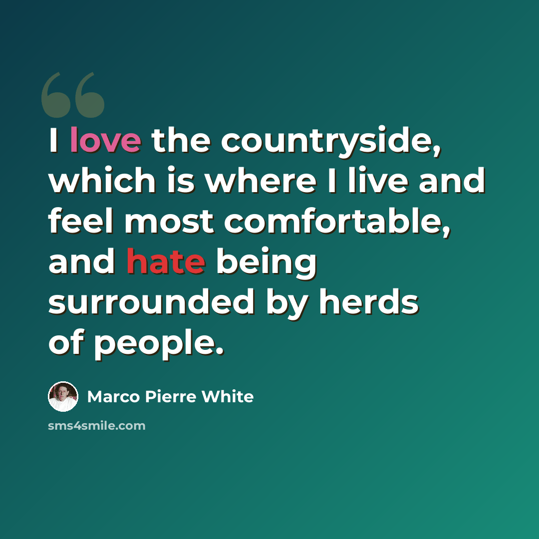 “I love the countryside, which is where I live and feel most comfortable, and hate being surrounded by herds of people.” quote by Marco Pierre White