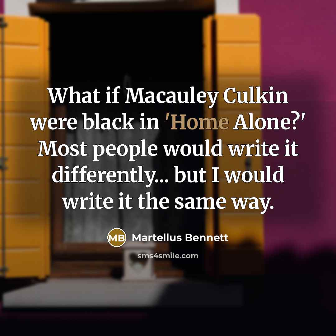 “What if Macauley Culkin were black in 'Home Alone?' Most people would write it differently... but I would write it the same way.” quote by Martellus Bennett