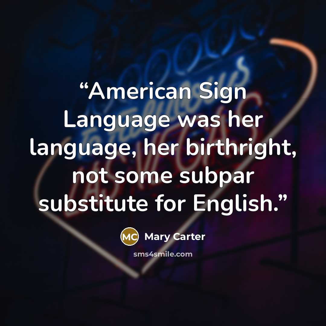 “American Sign Language was her language, her birthright, not some subpar substitute for English.” quote by Mary Carter