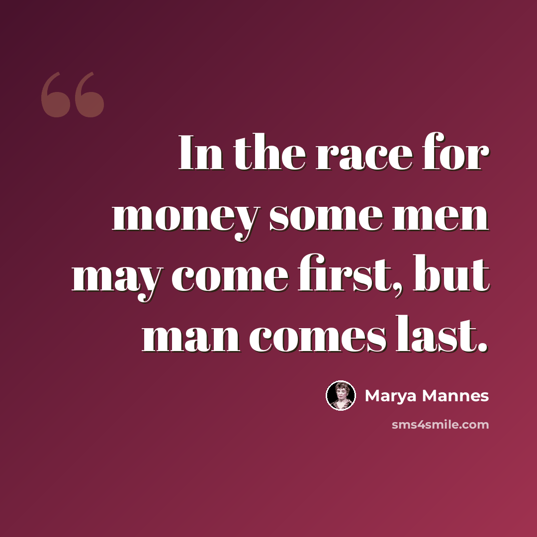 “In the race for money some men may come first, but man comes last.” quote by Marya Mannes
