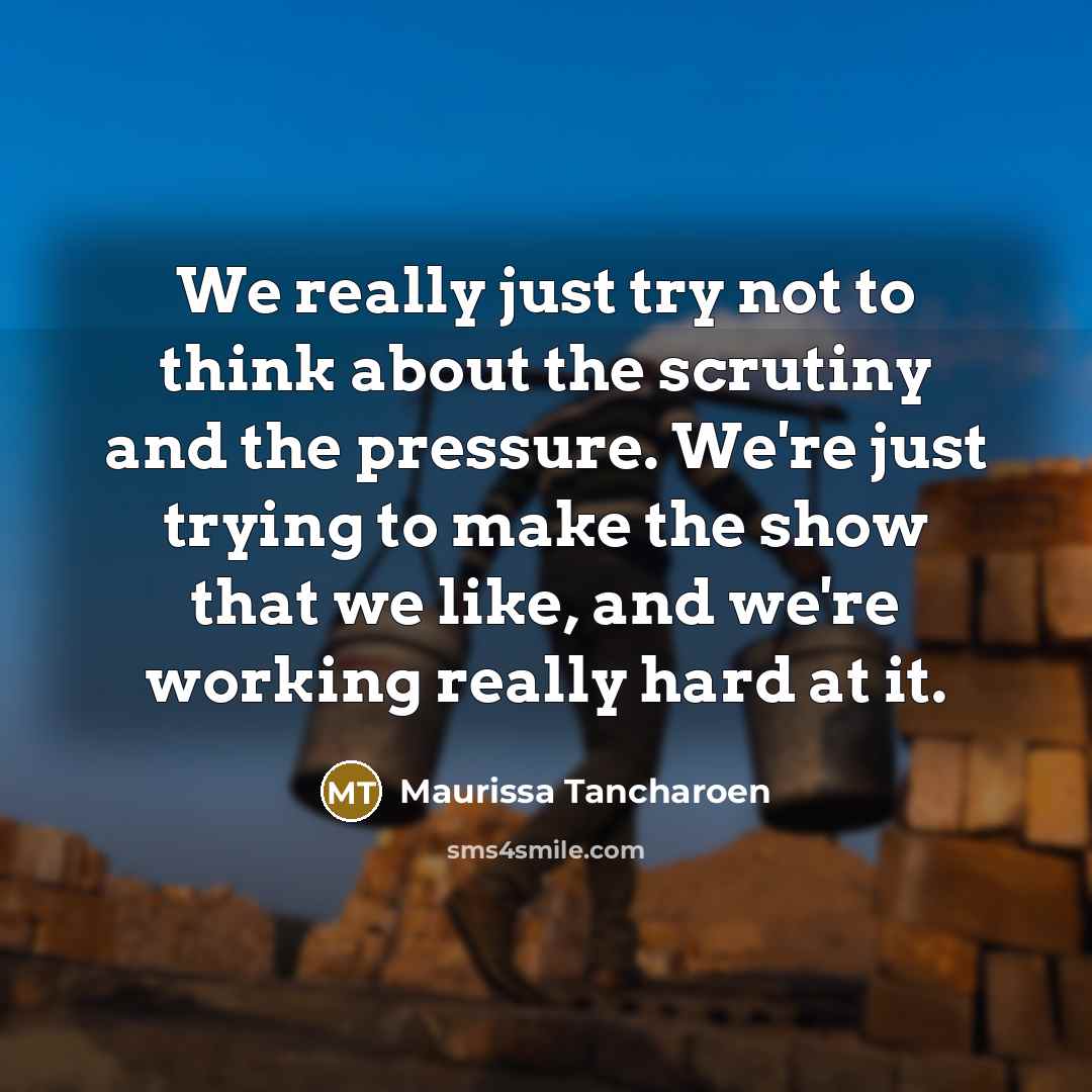 “We really just try not to think about the scrutiny and the pressure. We're just trying to make the show that we like, and we're working really hard at it.” quote by Maurissa Tancharoen