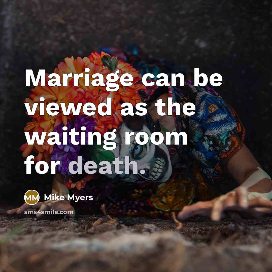 “Marriage can be viewed as the waiting room for death.” quote by Mike Myers