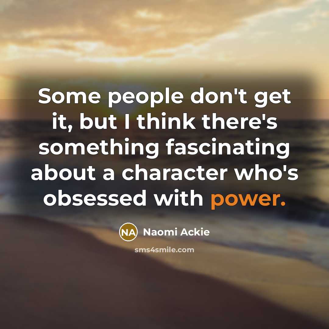 “Some people don't get it, but I think there's something fascinating about a character who's obsessed with power.” quote by Naomi Ackie