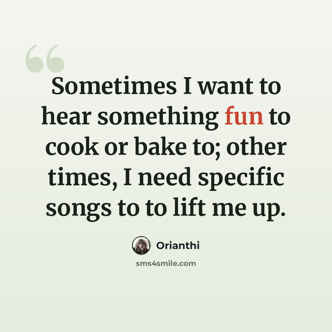 “Sometimes I want to hear something fun to cook or bake to; other times, I need specific songs to to lift me up.” quote by Orianthi