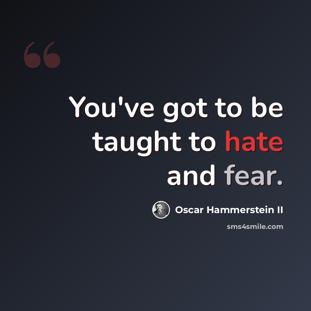 “You've got to be taught to hate and fear.” quote by Oscar Hammerstein II