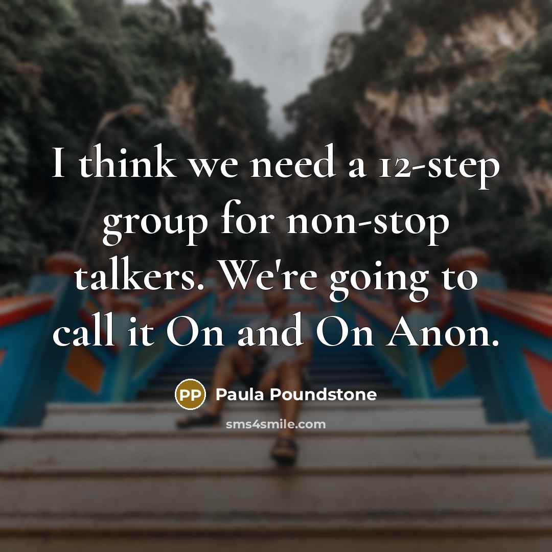 “I think we need a 12-step group for non-stop talkers. We're going to call it On and On Anon.” quote by Paula Poundstone