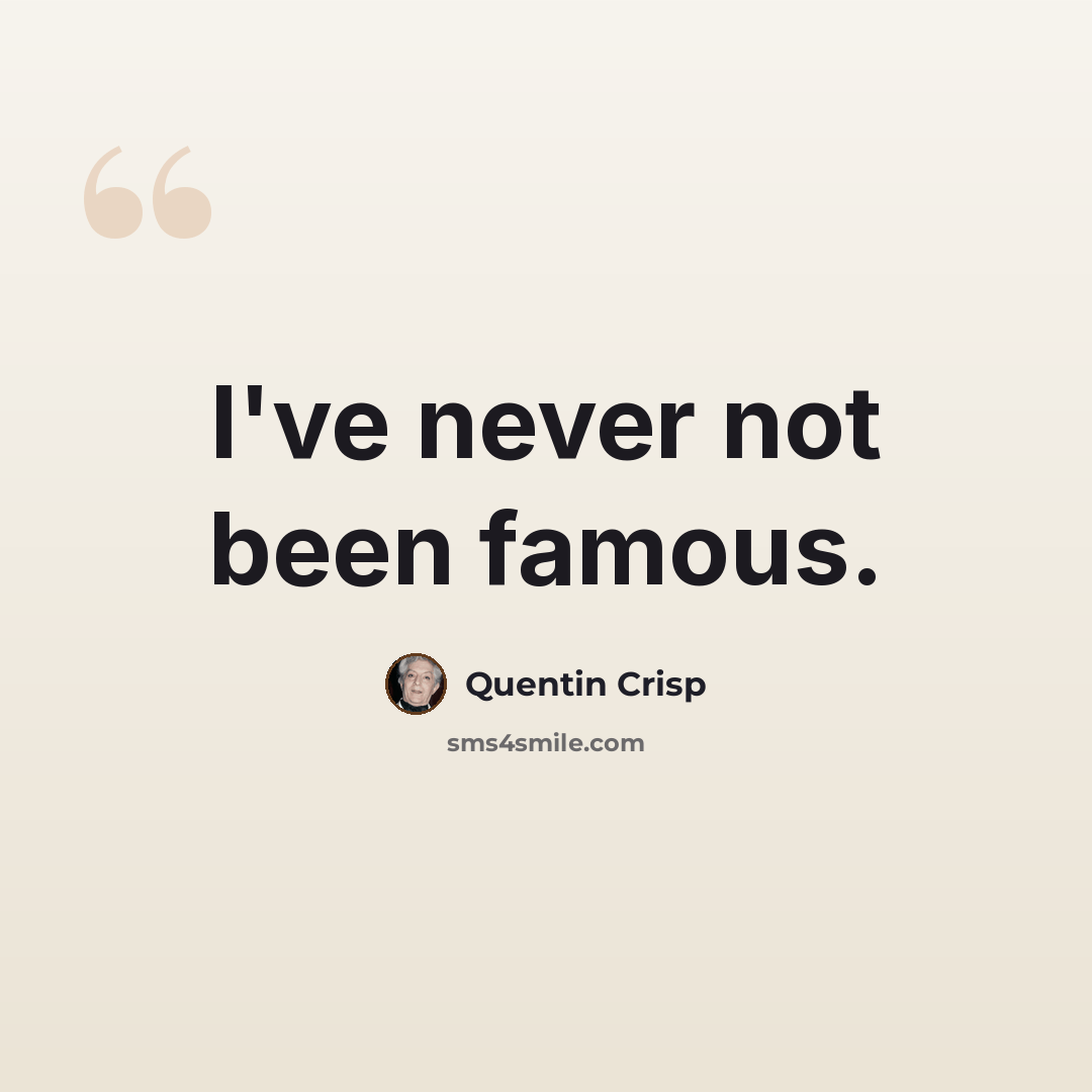 “I've never not been famous.” quote by Quentin Crisp