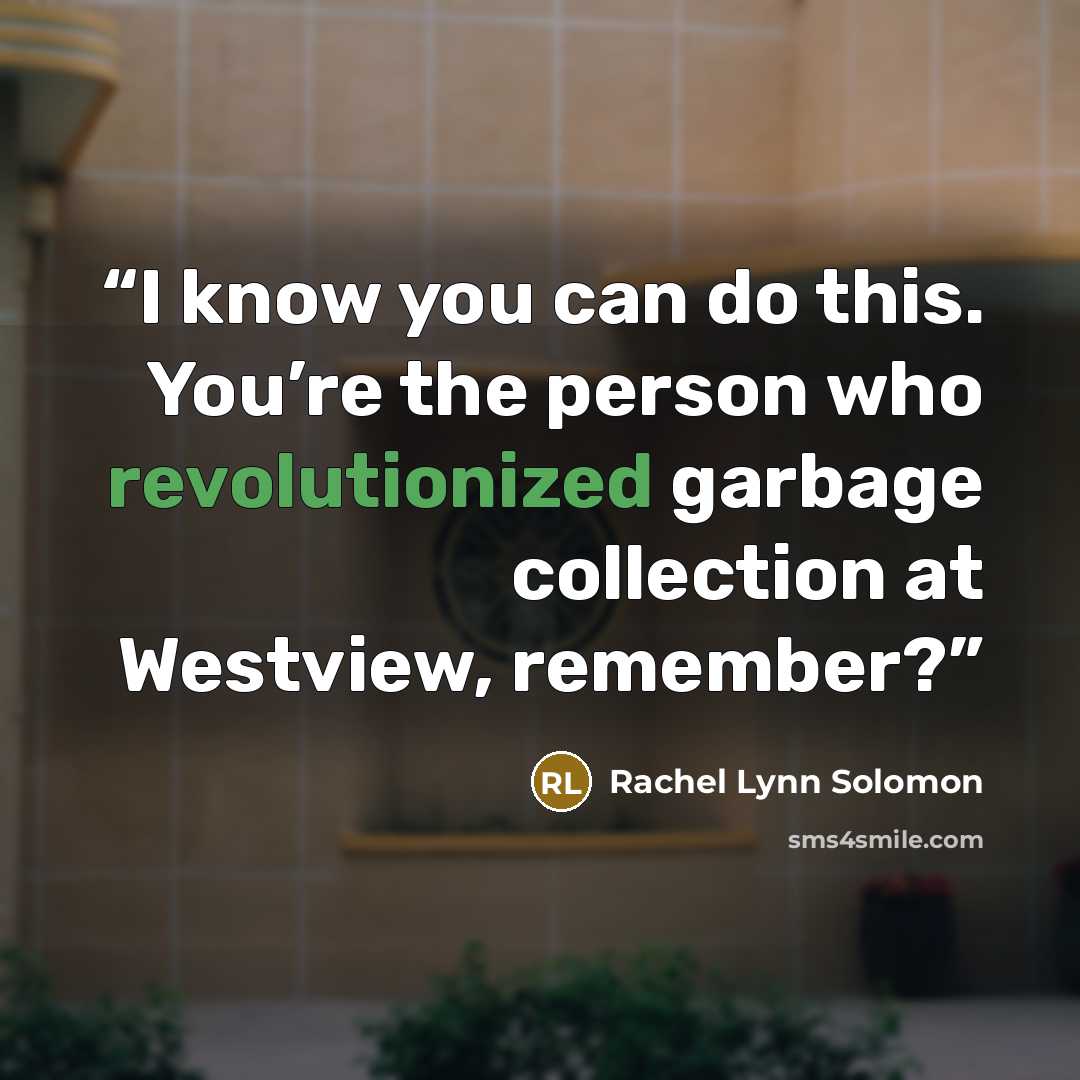 “I know you can do this. You’re the person who revolutionized garbage collection at Westview, remember?” quote by Rachel Lynn Solomon