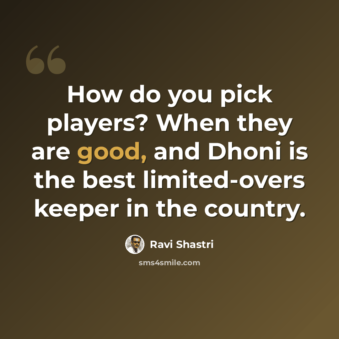 “How do you pick players? When they are good, and Dhoni is the best limited-overs keeper in the country.” quote by Ravi Shastri