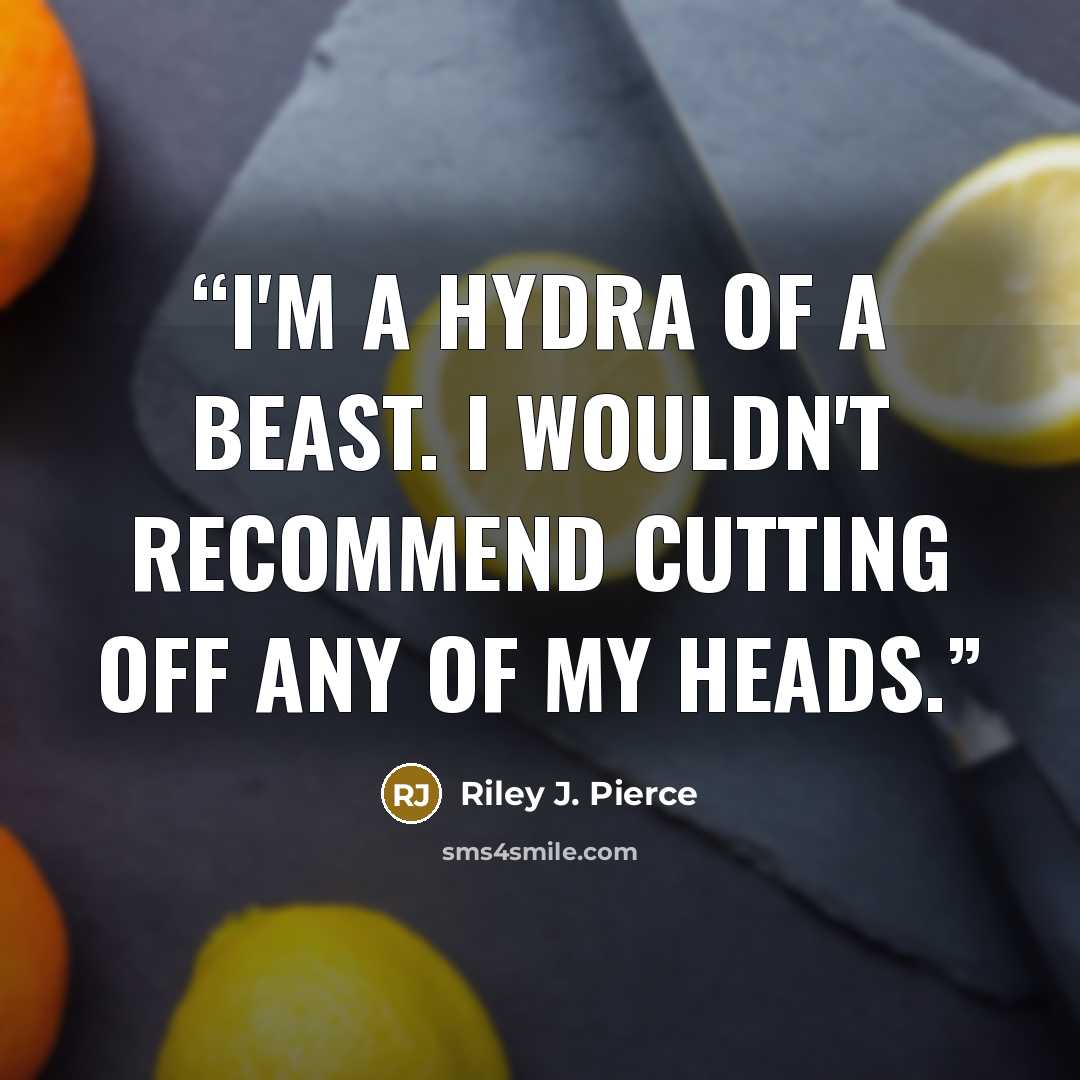 “I'm a hydra of a beast. I wouldn't recommend cutting off any of my heads.” quote by Riley J. Pierce
