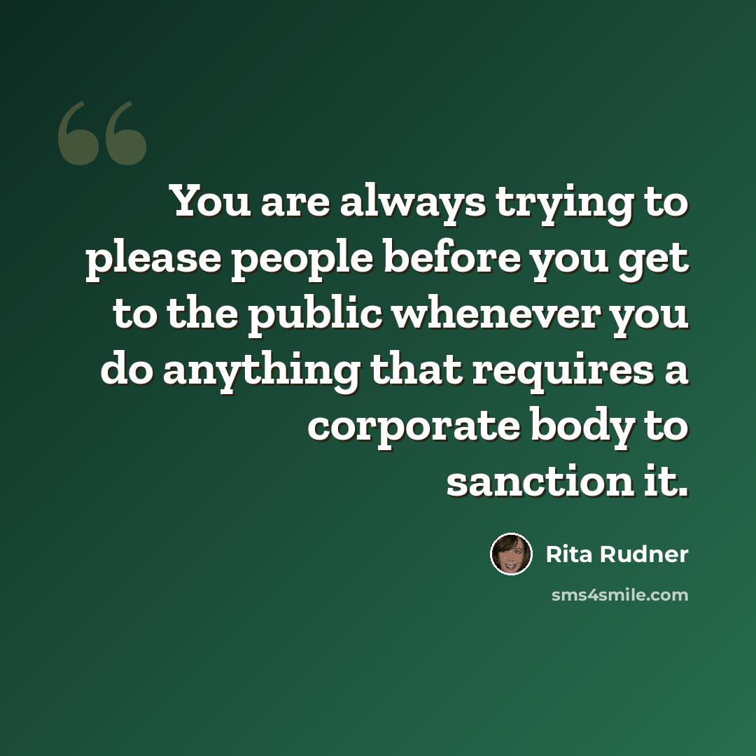 “You are always trying to please people before you get to the public whenever you do anything that requires a corporate body to sanction it.” quote by Rita Rudner