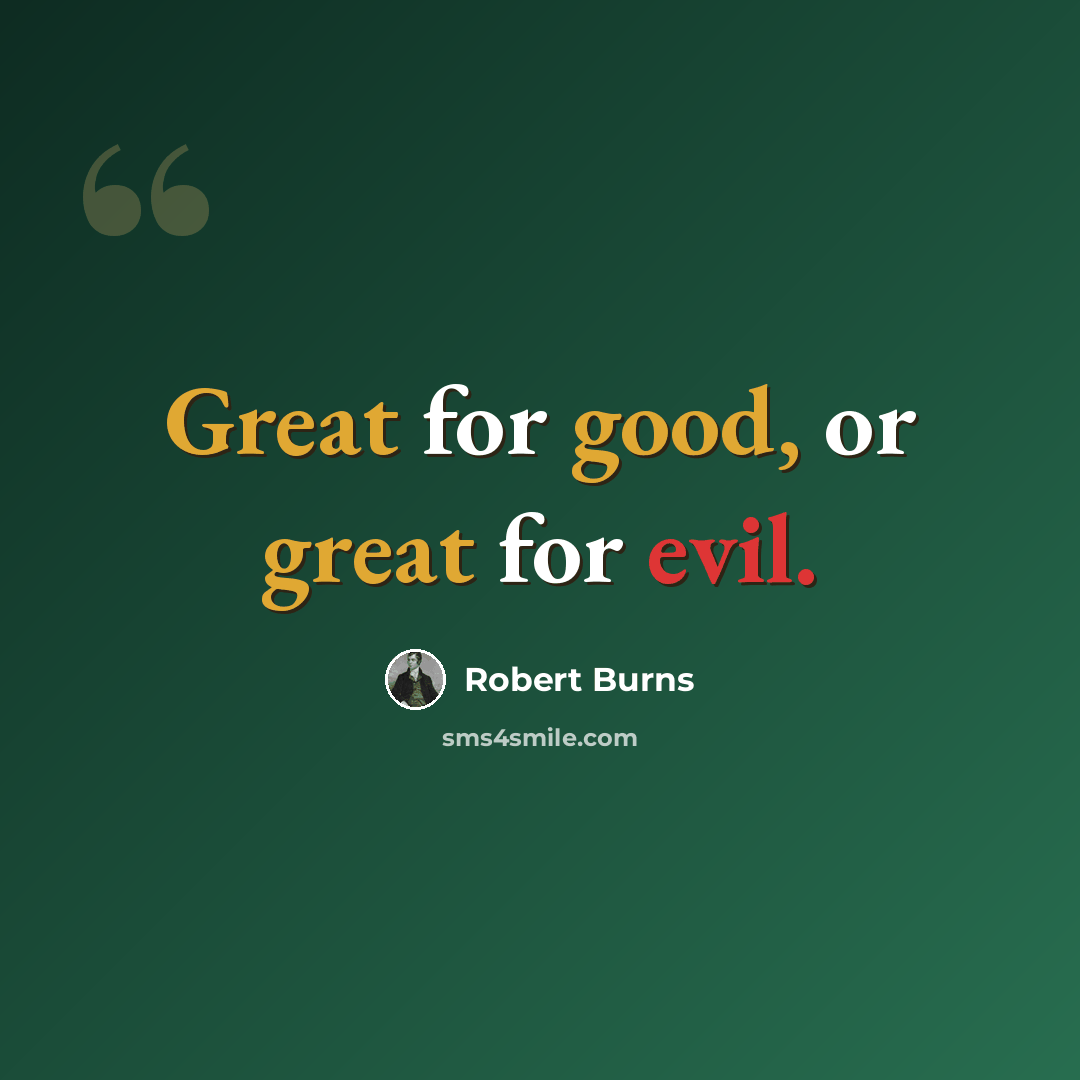 “Great for good, or great for evil.” quote by Robert Burns