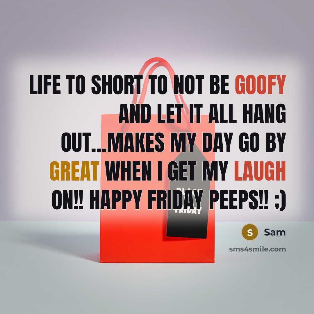 “Life To Short to not be Goofy and let it all hang out…Makes my day go by great when I get my Laugh on!! Happy Friday Peeps!! ;)” quote by Sam