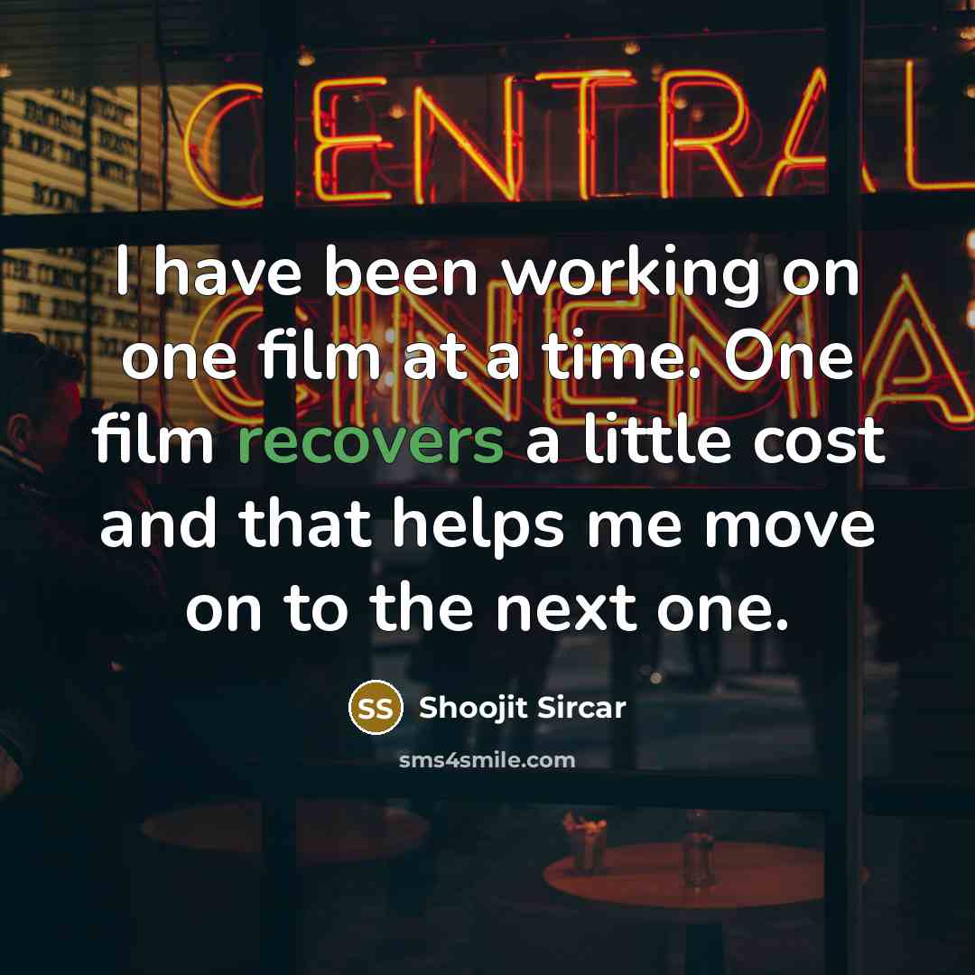 “I have been working on one film at a time. One film recovers a little cost and that helps me move on to the next one.” quote by Shoojit Sircar