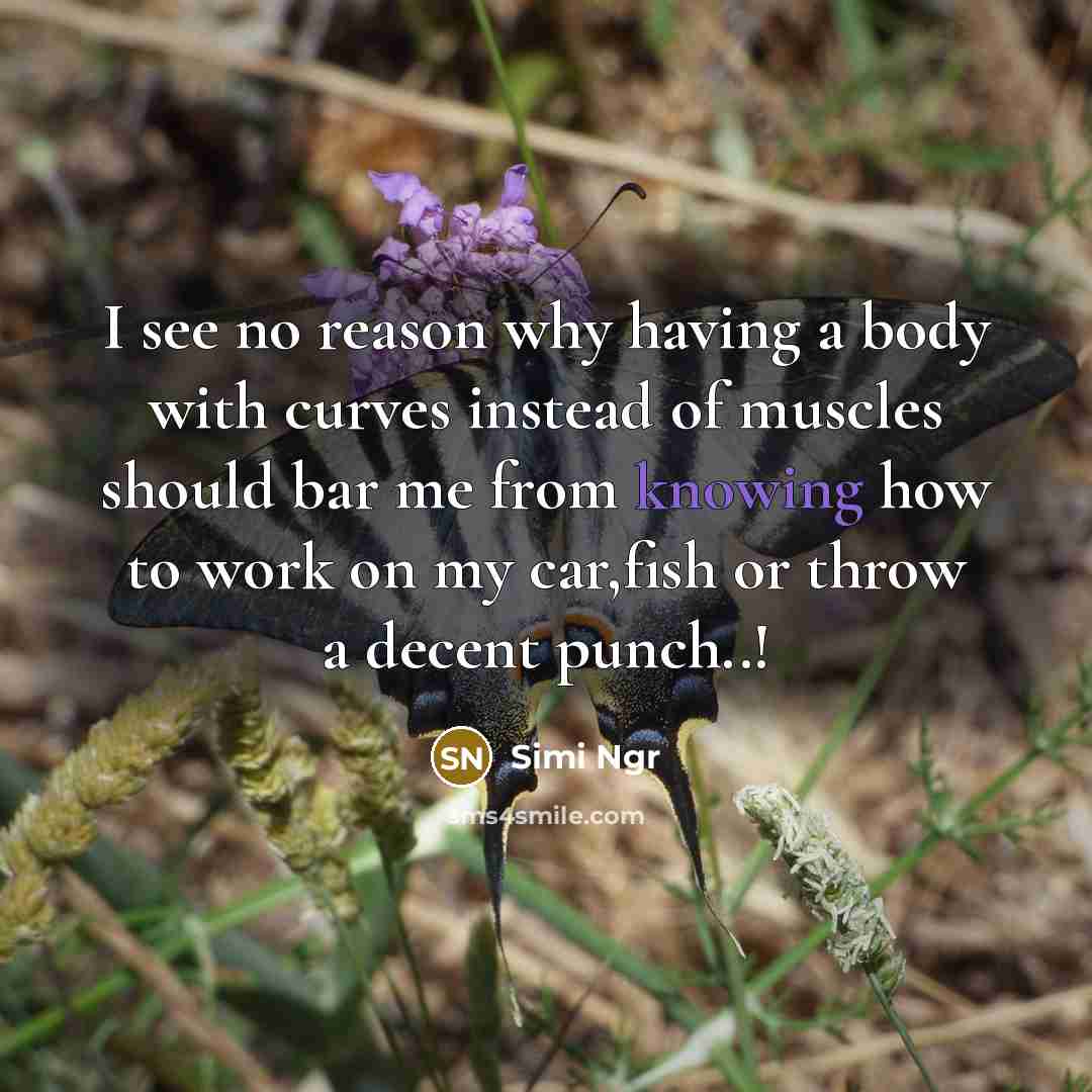 “I see no reason why having a body with curves instead of muscles should bar me from knowing how to work on my car,fish or throw a decent punch..!” quote by Simi Ngr