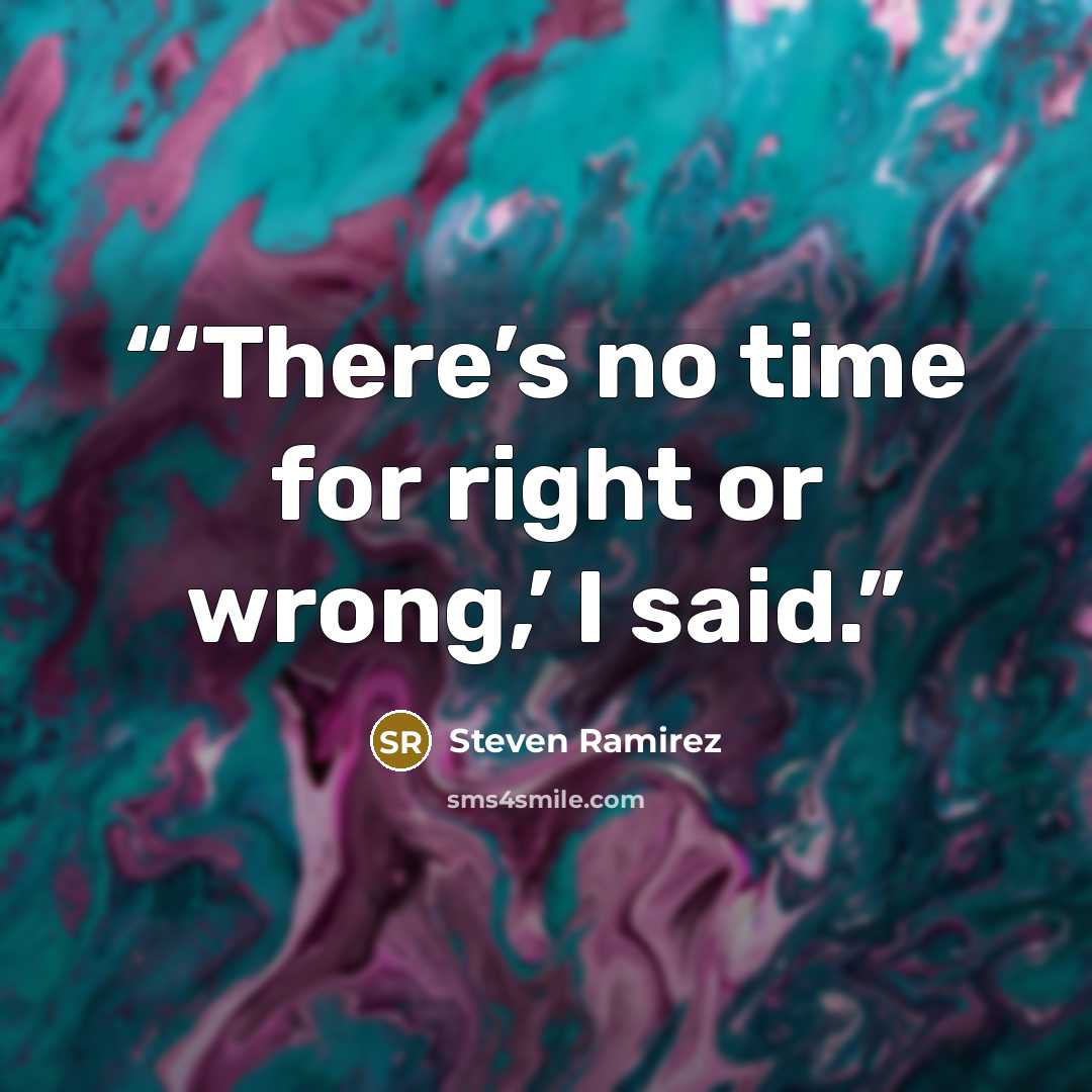 “‘There’s no time for right or wrong,’ I said.” quote by Steven Ramirez