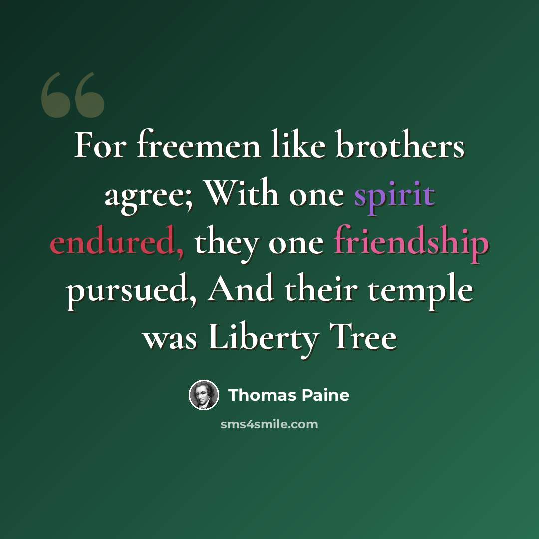 “For freemen like brothers agree; With one spirit endured, they one friendship pursued, And their temple was Liberty Tree” quote by Thomas Paine